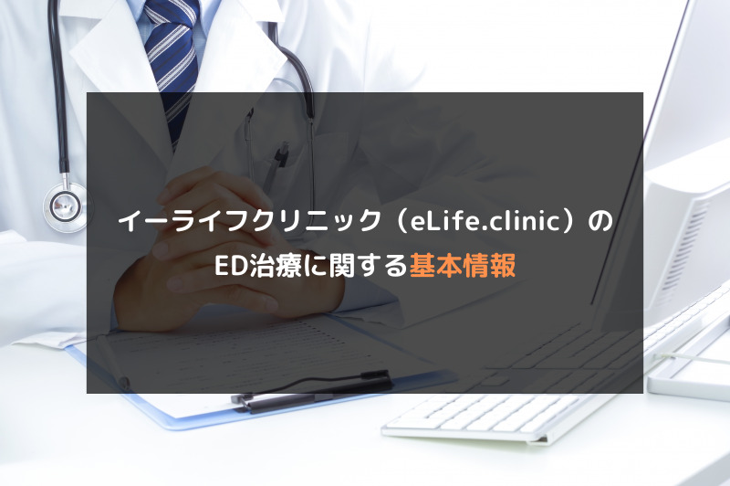 【ED治療】イーライフクリニック（eLife.clinic）の口コミや評判を徹底調査！イーライフクリニック（eLife.clinic）のED治療に関する基本情報